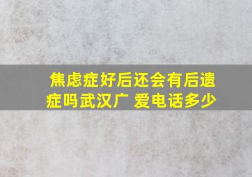 焦虑症好后还会有后遗症吗武汉广 爱电话多少